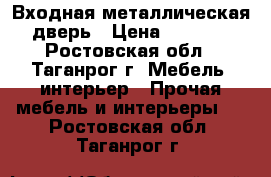 Входная металлическая дверь › Цена ­ 3 000 - Ростовская обл., Таганрог г. Мебель, интерьер » Прочая мебель и интерьеры   . Ростовская обл.,Таганрог г.